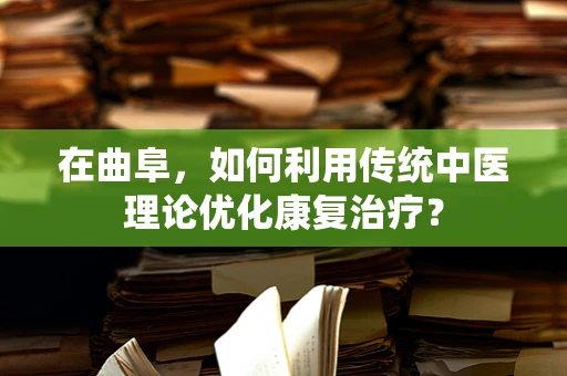在曲阜，如何利用传统中医理论优化康复治疗？