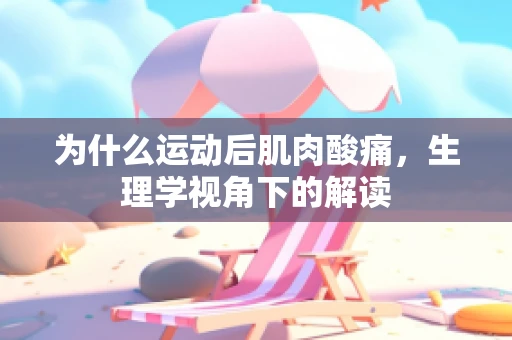 为什么运动后肌肉酸痛，生理学视角下的解读