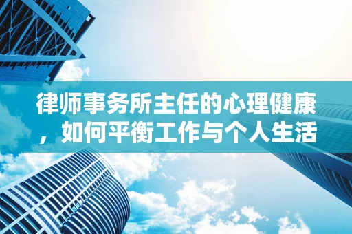 律师事务所主任的心理健康，如何平衡工作与个人生活？