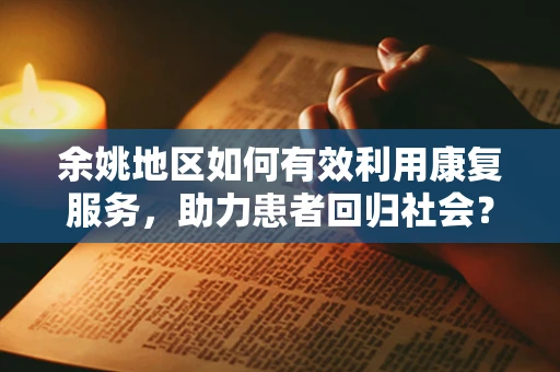 余姚地区如何有效利用康复服务，助力患者回归社会？