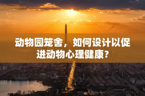 动物园笼舍，如何设计以促进动物心理健康？