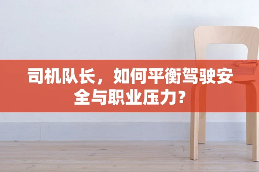 司机队长，如何平衡驾驶安全与职业压力？
