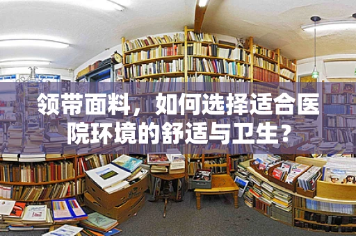 领带面料，如何选择适合医院环境的舒适与卫生？
