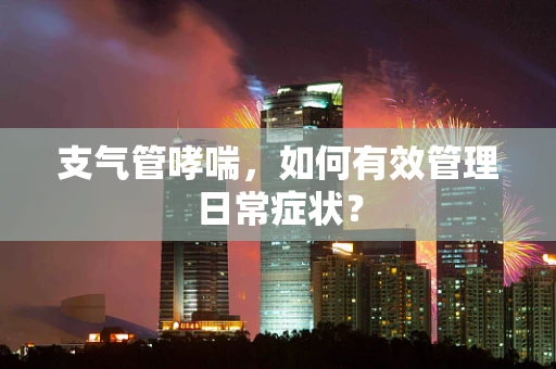 支气管哮喘，如何有效管理日常症状？