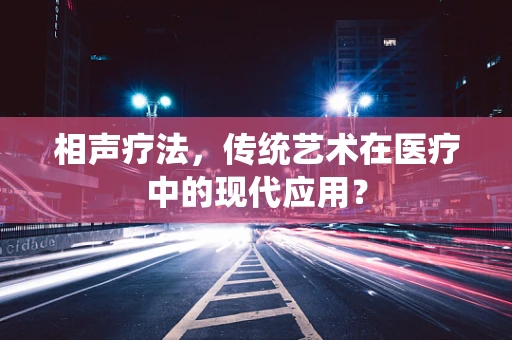 相声疗法，传统艺术在医疗中的现代应用？