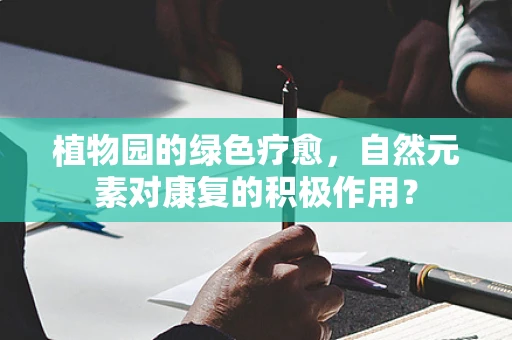 植物园的绿色疗愈，自然元素对康复的积极作用？