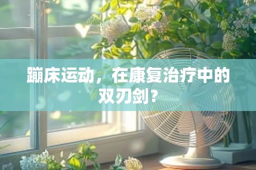 蹦床运动，在康复治疗中的双刃剑？