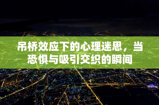 吊桥效应下的心理迷思，当恐惧与吸引交织的瞬间