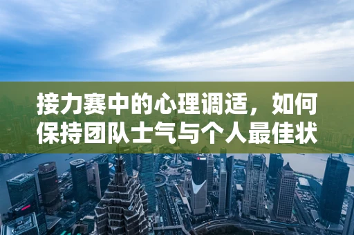 接力赛中的心理调适，如何保持团队士气与个人最佳状态？