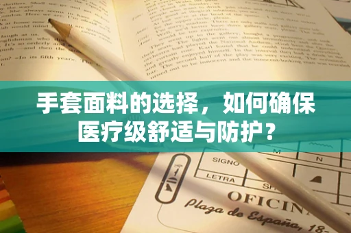 手套面料的选择，如何确保医疗级舒适与防护？
