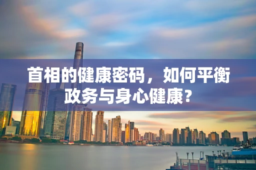 首相的健康密码，如何平衡政务与身心健康？