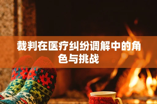 裁判在医疗纠纷调解中的角色与挑战