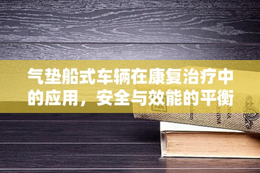 气垫船式车辆在康复治疗中的应用，安全与效能的平衡？