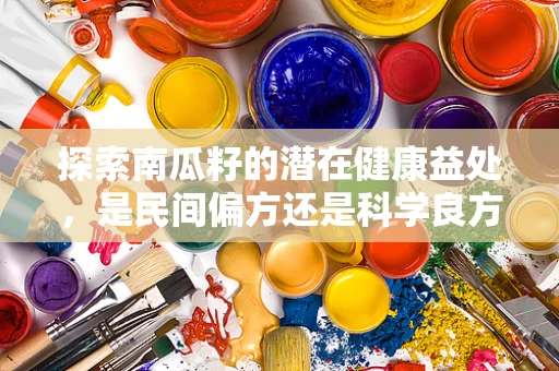 探索南瓜籽的潜在健康益处，是民间偏方还是科学良方？