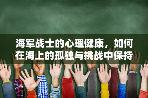 海军战士的心理健康，如何在海上的孤独与挑战中保持坚韧？