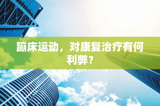 蹦床运动，对康复治疗有何利弊？