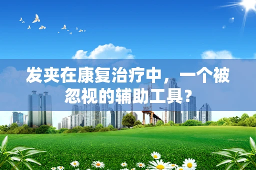 发夹在康复治疗中，一个被忽视的辅助工具？