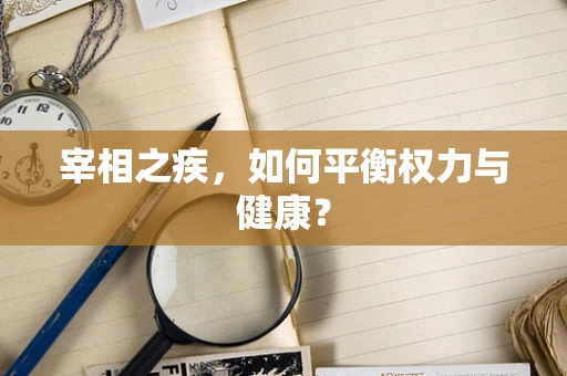 宰相之疾，如何平衡权力与健康？