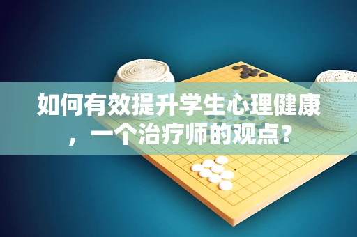 如何有效提升学生心理健康，一个治疗师的观点？