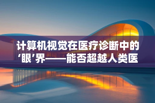 计算机视觉在医疗诊断中的‘眼’界——能否超越人类医生的精准度？