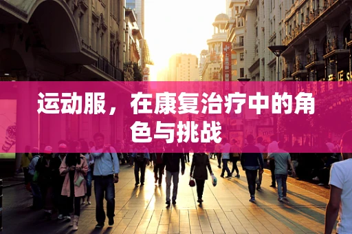运动服，在康复治疗中的角色与挑战