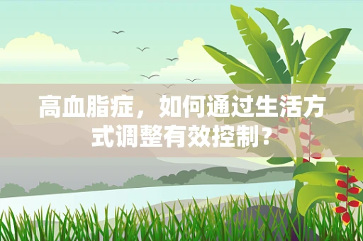 高血脂症，如何通过生活方式调整有效控制？