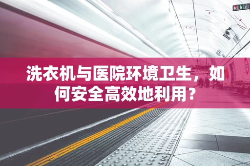 洗衣机与医院环境卫生，如何安全高效地利用？