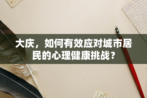 大庆，如何有效应对城市居民的心理健康挑战？