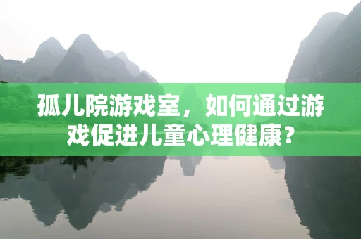 孤儿院游戏室，如何通过游戏促进儿童心理健康？