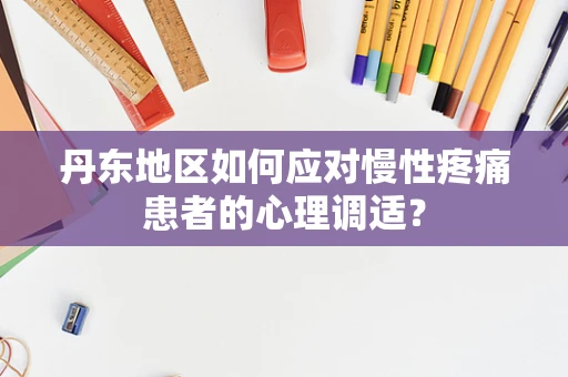 丹东地区如何应对慢性疼痛患者的心理调适？