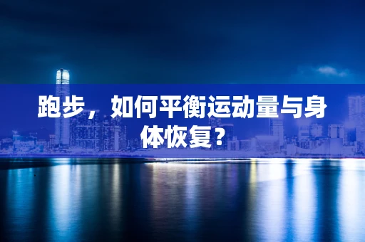 跑步，如何平衡运动量与身体恢复？