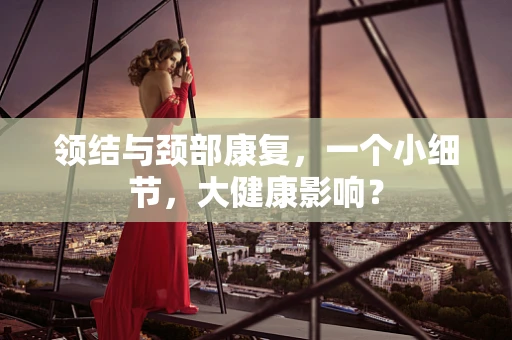 领结与颈部康复，一个小细节，大健康影响？