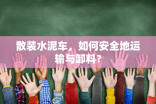 散装水泥车，如何安全地运输与卸料？