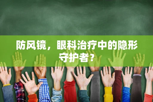 防风镜，眼科治疗中的隐形守护者？