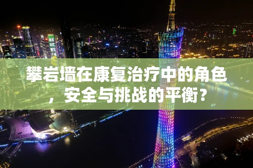 攀岩墙在康复治疗中的角色，安全与挑战的平衡？