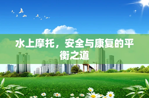 水上摩托，安全与康复的平衡之道
