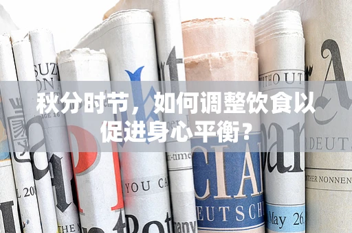 秋分时节，如何调整饮食以促进身心平衡？