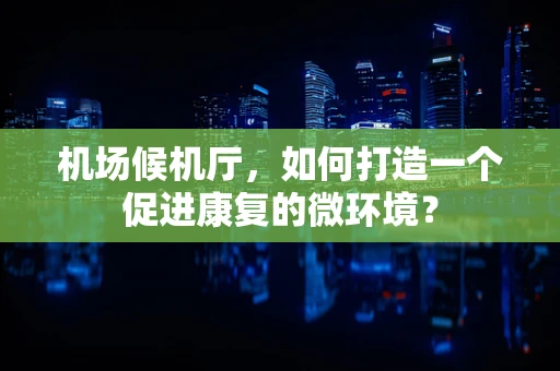 机场候机厅，如何打造一个促进康复的微环境？