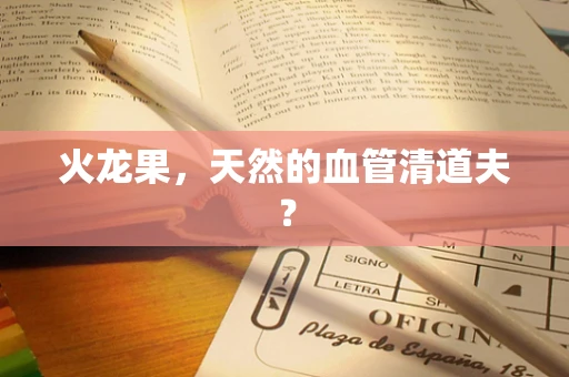 火龙果，天然的血管清道夫？