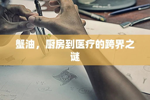 蟹油，厨房到医疗的跨界之谜