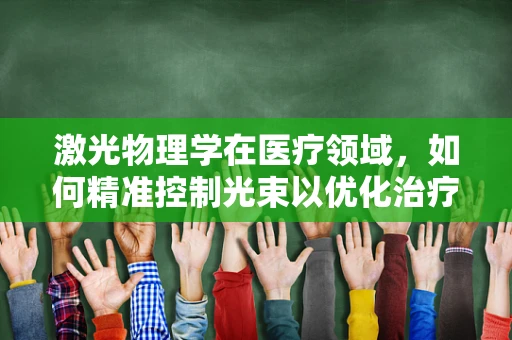 激光物理学在医疗领域，如何精准控制光束以优化治疗效率？
