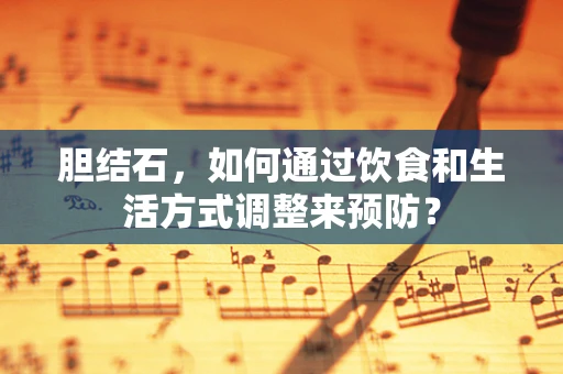胆结石，如何通过饮食和生活方式调整来预防？