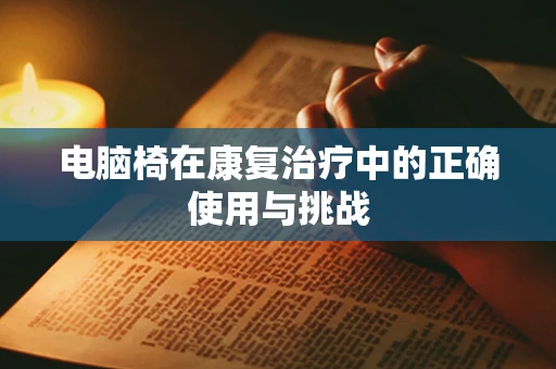 电脑椅在康复治疗中的正确使用与挑战