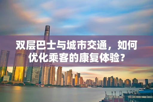 双层巴士与城市交通，如何优化乘客的康复体验？