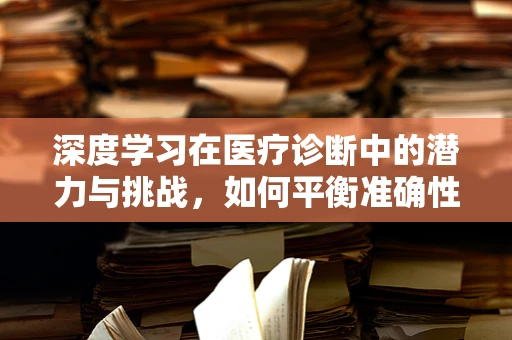 深度学习在医疗诊断中的潜力与挑战，如何平衡准确性与隐私保护？
