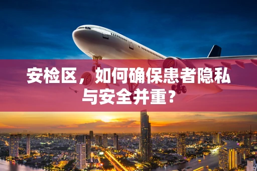 安检区，如何确保患者隐私与安全并重？