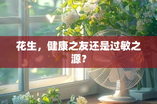 花生，健康之友还是过敏之源？