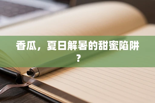 香瓜，夏日解暑的甜蜜陷阱？