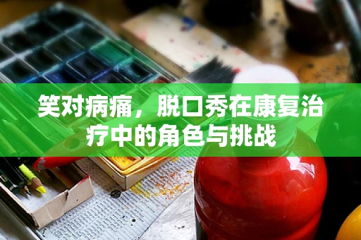 笑对病痛，脱口秀在康复治疗中的角色与挑战
