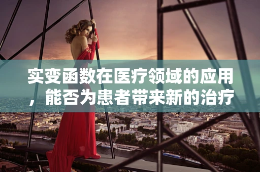 实变函数在医疗领域的应用，能否为患者带来新的治疗曙光？